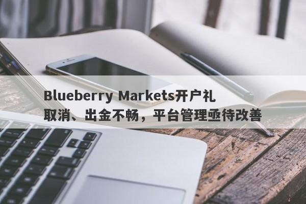 Blueberry Markets开户礼取消、出金不畅，平台管理亟待改善