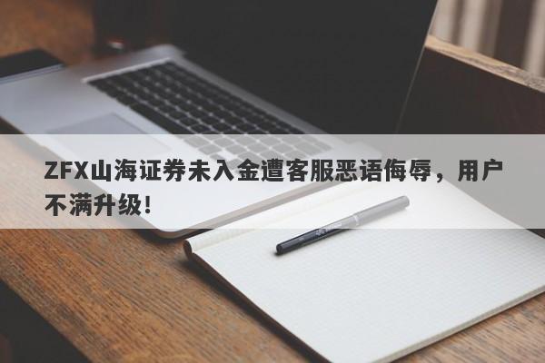 ZFX山海证券未入金遭客服恶语侮辱，用户不满升级！