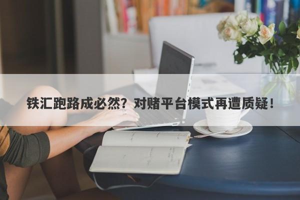 铁汇跑路成必然？对赌平台模式再遭质疑！