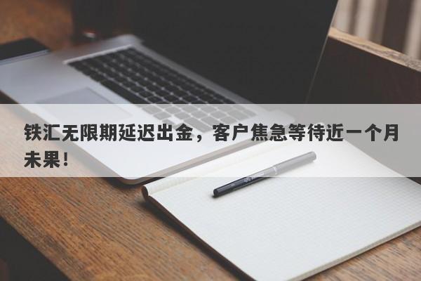 铁汇无限期延迟出金，客户焦急等待近一个月未果！