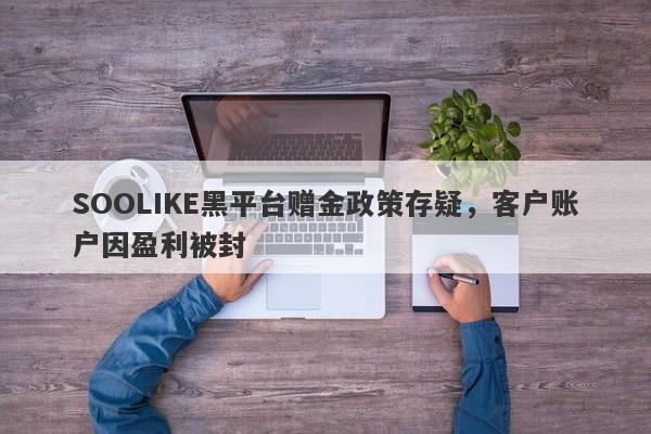 SOOLIKE黑平台赠金政策存疑，客户账户因盈利被封