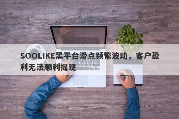 SOOLIKE黑平台滑点频繁波动，客户盈利无法顺利提现