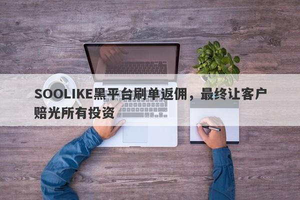 SOOLIKE黑平台刷单返佣，最终让客户赔光所有投资