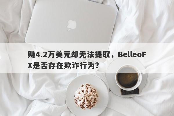 赚4.2万美元却无法提取，BelleoFX是否存在欺诈行为？