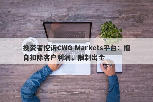 投资者控诉CWG Markets平台：擅自扣除客户利润，限制出金