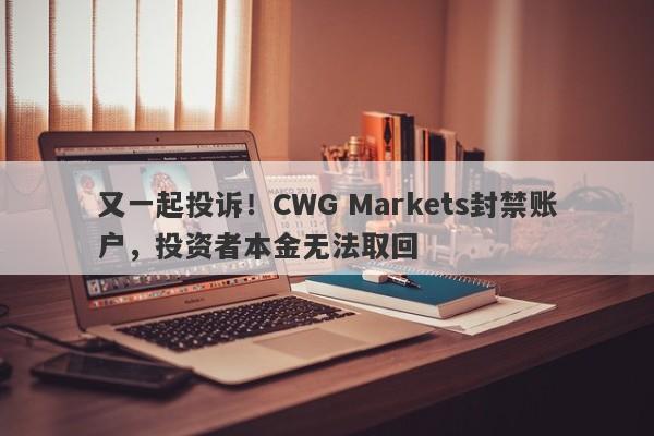 又一起投诉！CWG Markets封禁账户，投资者本金无法取回