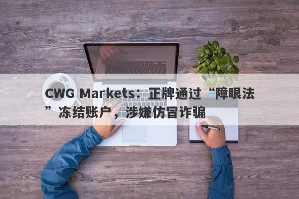 CWG Markets：正牌通过“障眼法”冻结账户，涉嫌仿冒诈骗