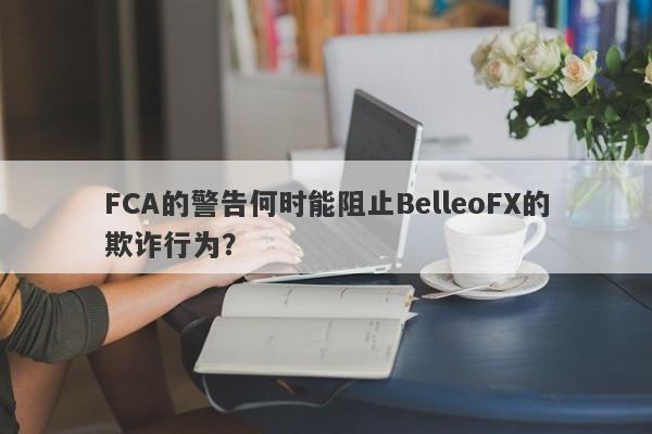 FCA的警告何时能阻止BelleoFX的欺诈行为？