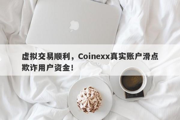 虚拟交易顺利，Coinexx真实账户滑点欺诈用户资金！