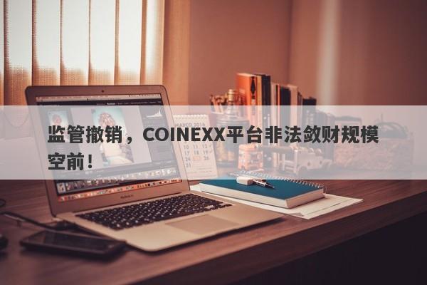 监管撤销，COINEXX平台非法敛财规模空前！