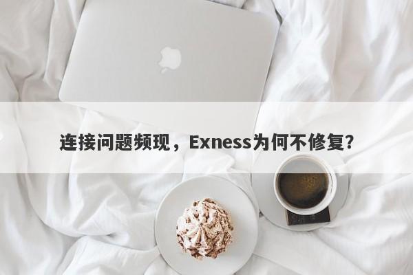 连接问题频现，Exness为何不修复？