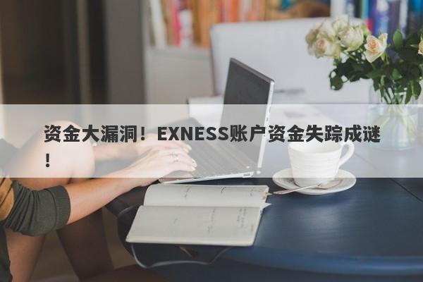 资金大漏洞！EXNESS账户资金失踪成谜！