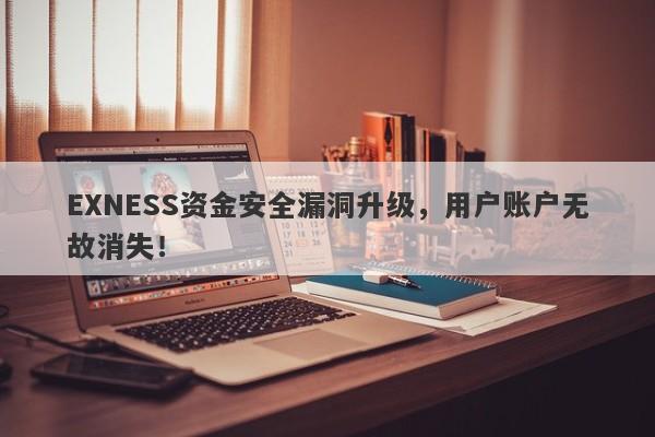 EXNESS资金安全漏洞升级，用户账户无故消失！