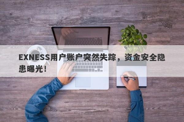 EXNESS用户账户突然失踪，资金安全隐患曝光！