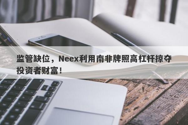 监管缺位，Neex利用南非牌照高杠杆掠夺投资者财富！