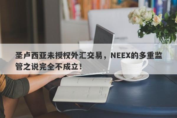 圣卢西亚未授权外汇交易，NEEX的多重监管之说完全不成立！