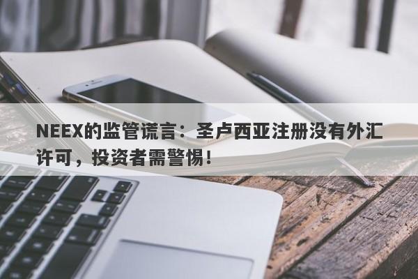 NEEX的监管谎言：圣卢西亚注册没有外汇许可，投资者需警惕！