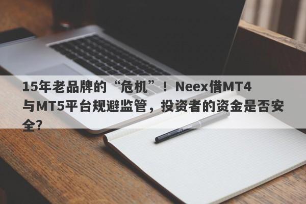 15年老品牌的“危机”！Neex借MT4与MT5平台规避监管，投资者的资金是否安全？