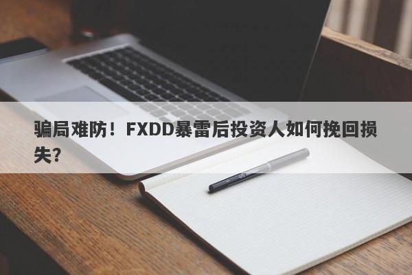 骗局难防！FXDD暴雷后投资人如何挽回损失？