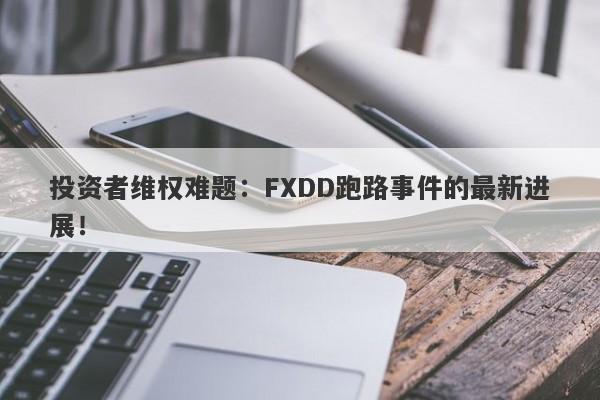 投资者维权难题：FXDD跑路事件的最新进展！