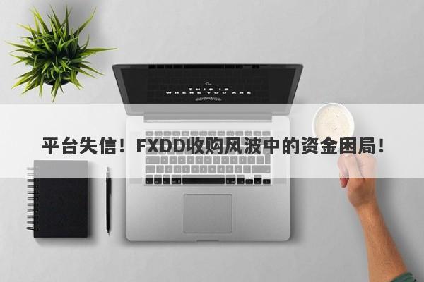 平台失信！FXDD收购风波中的资金困局！