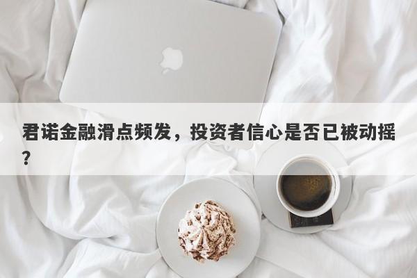 君诺金融滑点频发，投资者信心是否已被动摇？