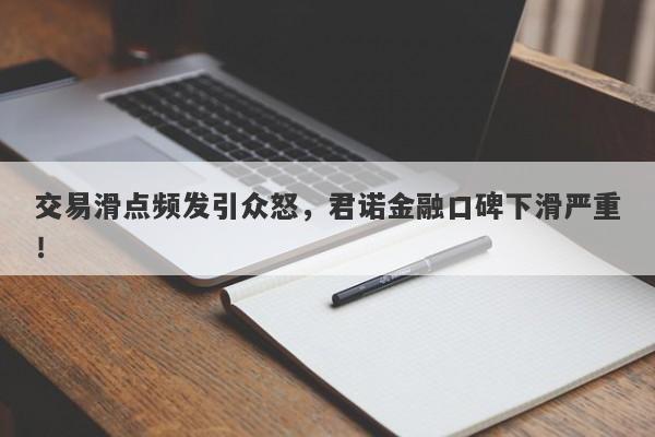 交易滑点频发引众怒，君诺金融口碑下滑严重！