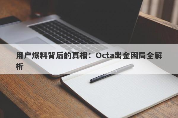 用户爆料背后的真相：Octa出金困局全解析