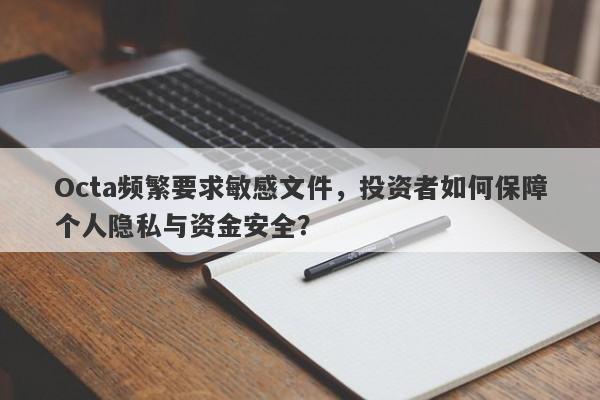 Octa频繁要求敏感文件，投资者如何保障个人隐私与资金安全？