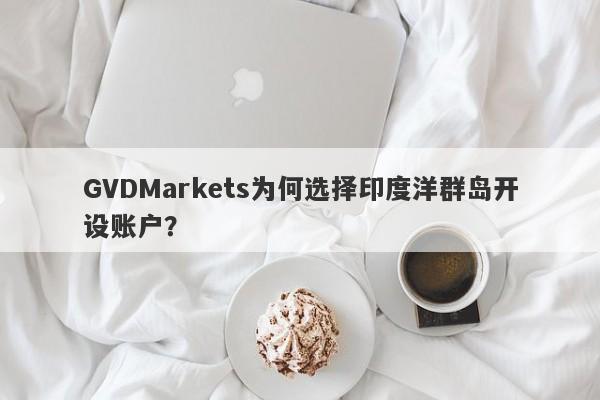 GVDMarkets为何选择印度洋群岛开设账户？