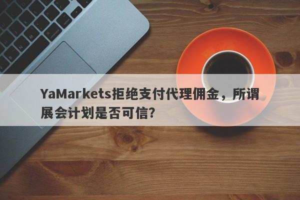 YaMarkets拒绝支付代理佣金，所谓展会计划是否可信？