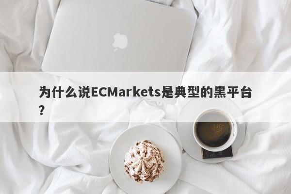 为什么说ECMarkets是典型的黑平台？