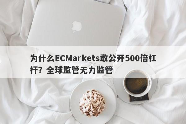 为什么ECMarkets敢公开500倍杠杆？全球监管无力监管