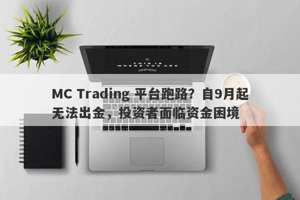 MC Trading 平台跑路？自9月起无法出金，投资者面临资金困境