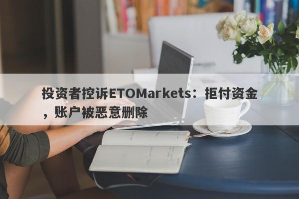 投资者控诉ETOMarkets：拒付资金，账户被恶意删除