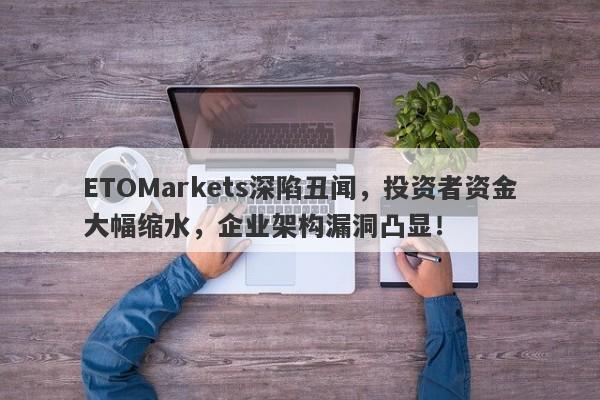 ETOMarkets深陷丑闻，投资者资金大幅缩水，企业架构漏洞凸显！