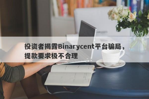 投资者揭露Binarycent平台骗局，提款要求极不合理