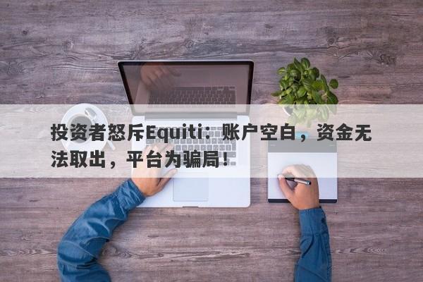 投资者怒斥Equiti：账户空白，资金无法取出，平台为骗局！