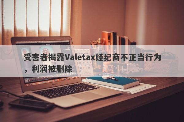 受害者揭露Valetax经纪商不正当行为，利润被删除