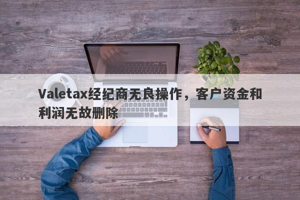 Valetax经纪商无良操作，客户资金和利润无故删除