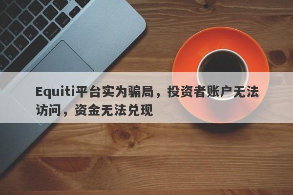 Equiti平台实为骗局，投资者账户无法访问，资金无法兑现