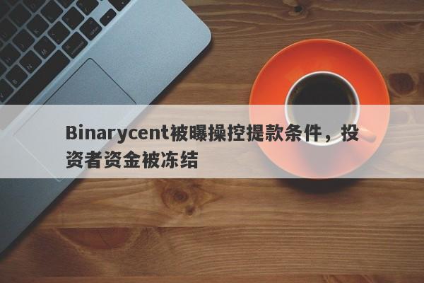 Binarycent被曝操控提款条件，投资者资金被冻结