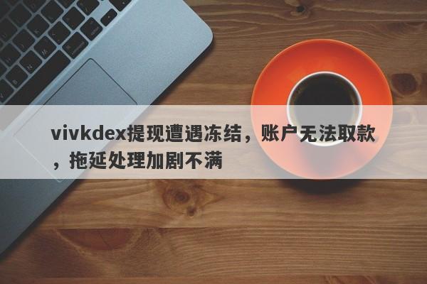 vivkdex提现遭遇冻结，账户无法取款，拖延处理加剧不满