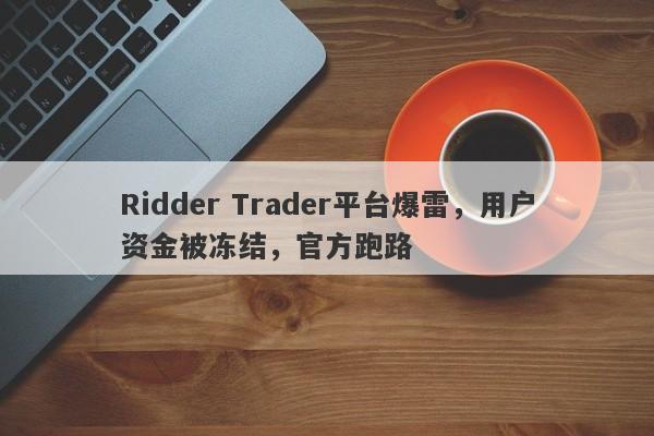 Ridder Trader平台爆雷，用户资金被冻结，官方跑路