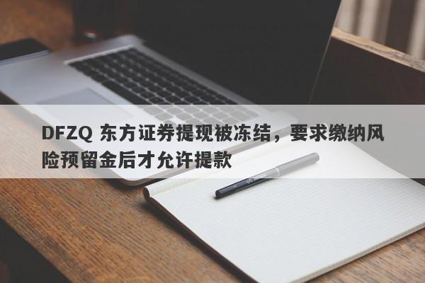 DFZQ 东方证券提现被冻结，要求缴纳风险预留金后才允许提款