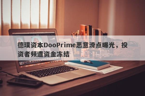 德璞资本DooPrime恶意滑点曝光，投资者频遭资金冻结