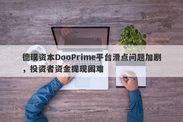 德璞资本DooPrime平台滑点问题加剧，投资者资金提现困难