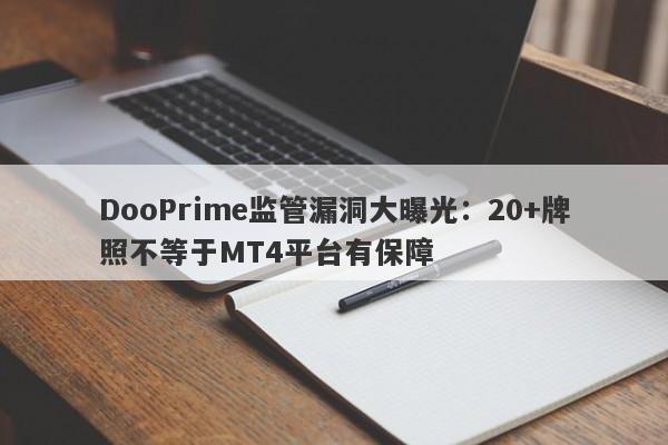 DooPrime监管漏洞大曝光：20+牌照不等于MT4平台有保障