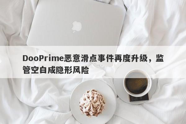 DooPrime恶意滑点事件再度升级，监管空白成隐形风险