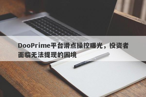 DooPrime平台滑点操控曝光，投资者面临无法提现的困境